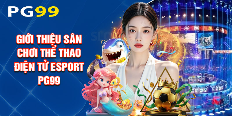 Giới Thiệu Sân Chơi Thể Thao Điện Tử Esport PG99