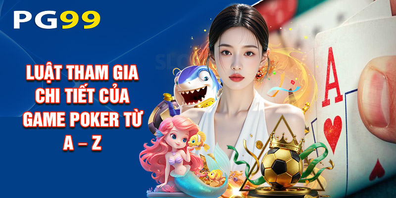Luật Tham Gia Chi Tiết Của Game Poker Từ A – Z