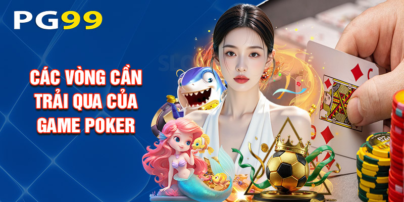 Các Vòng Cần Trải Qua Của Game Poker