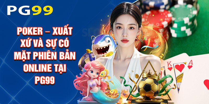 Poker – Xuất Xứ Và Sự Có Mặt Phiên Bản Online Tại PG99