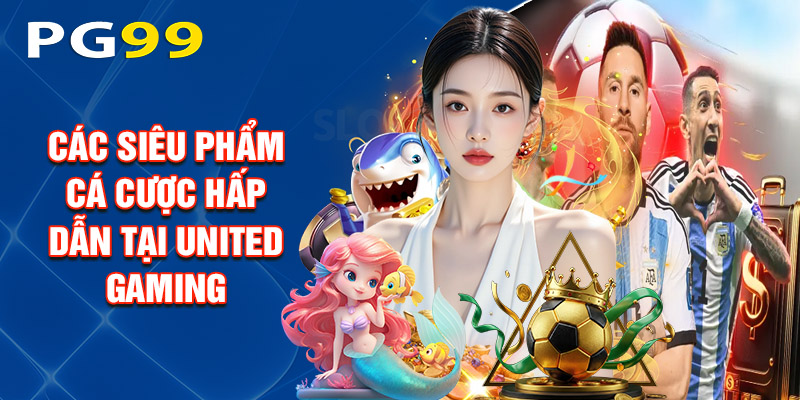 Các Siêu Phẩm Cá Cược Hấp Dẫn Tại United Gaming