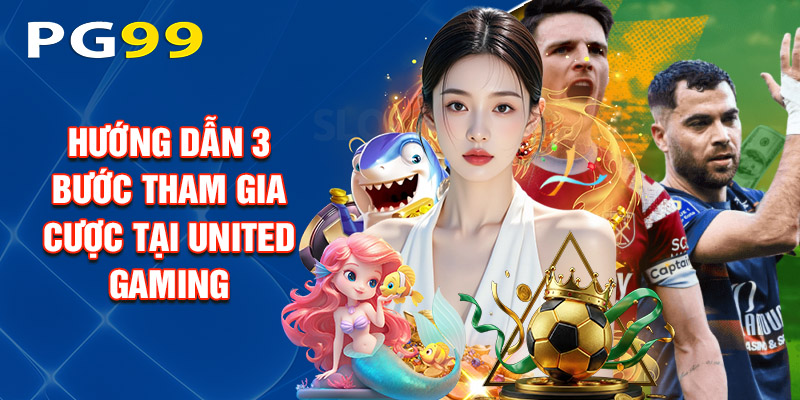 Hướng Dẫn 3 Bước Tham Gia Cược Tại United Gaming