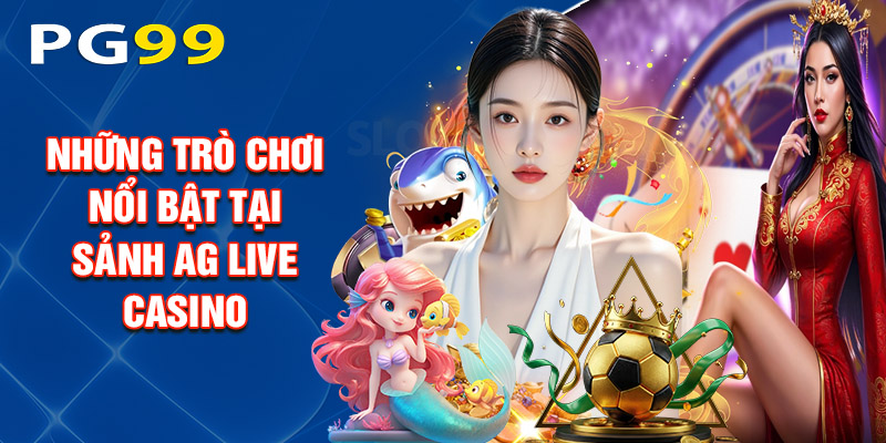 Những Trò Chơi Nổi Bật Tại Sảnh Ag Live Casino