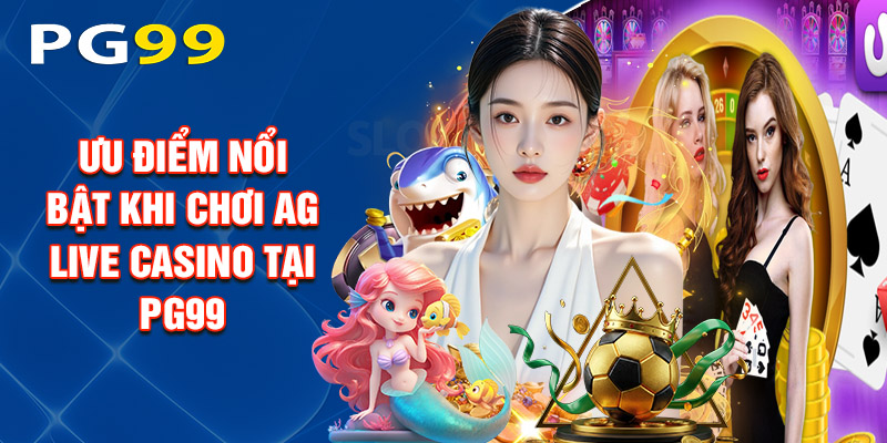 Ưu Điểm Nổi Bật Khi Chơi Ag Live Casino Tại PG99