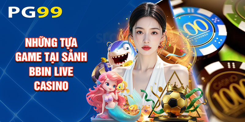 Những Tựa Game Tại Sảnh Bbin Live Casino