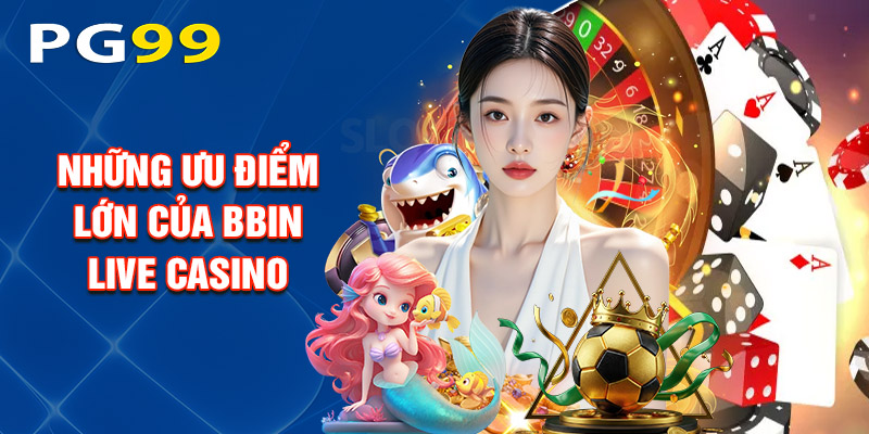 Những Ưu Điểm Lớn Của Bbin Live Casino