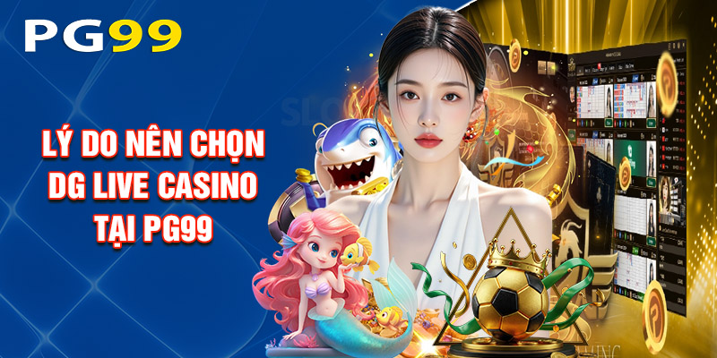 Lý Do Nên chọn Dg Live Casino Tại PG99