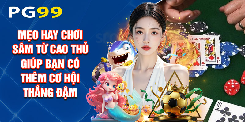 Mẹo Hay Chơi Sâm Từ Cao Thủ Giúp Bạn Có Thêm Cơ Hội Thắng Đậm