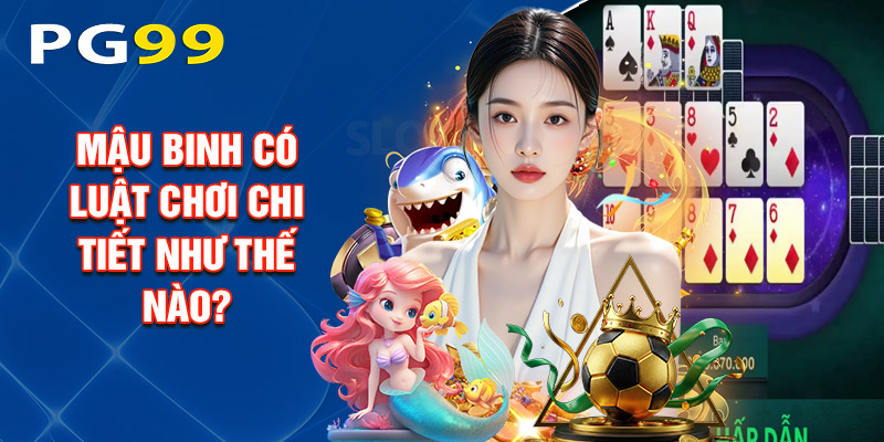 Mậu Binh Có Luật Chơi Chi Tiết Như Thế Nào?