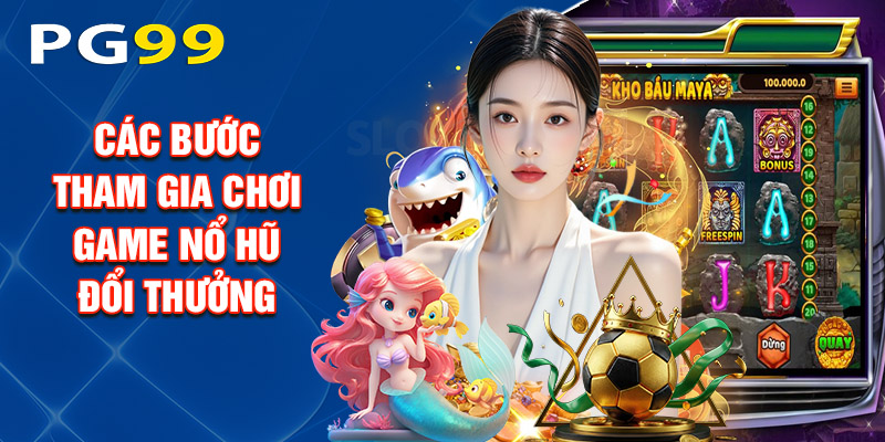 Các Bước Tham Gia Chơi Game Nổ Hũ Đổi Thưởng