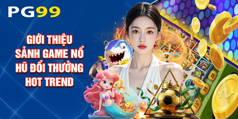 Giới Thiệu Sảnh Game Nổ Hũ Đổi Thưởng Hot Trend