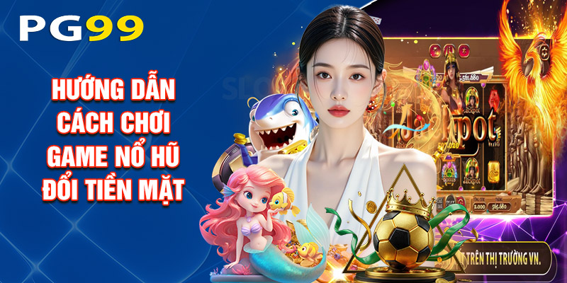 Hướng Dẫn Cách Chơi Game Nổ Hũ Đổi Tiền Mặt