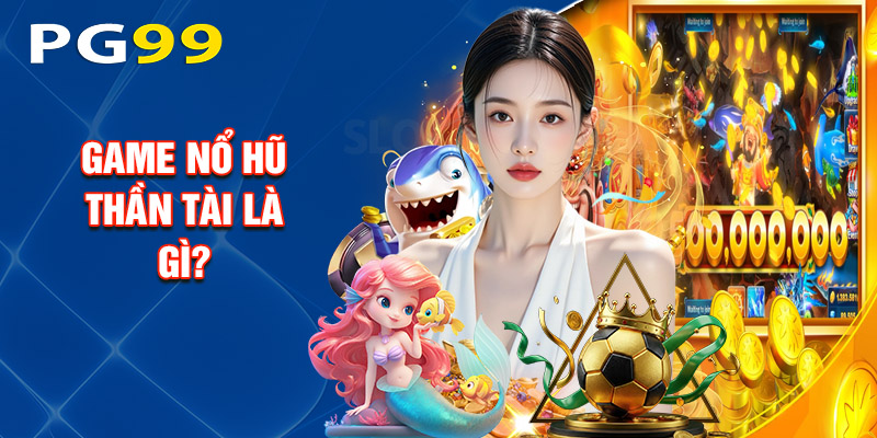 Game Nổ Hũ Thần Tài Là Gì?