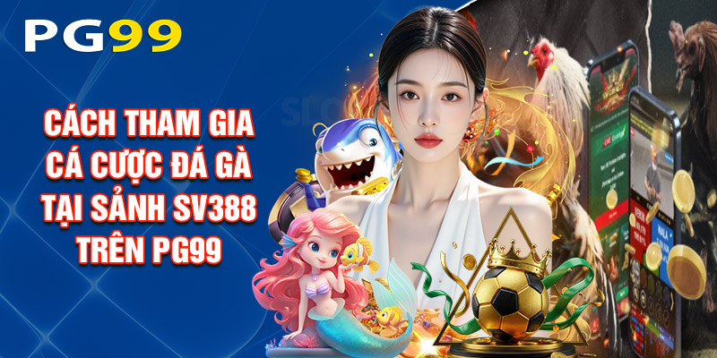Cách Tham Gia Cá Cược Đá Gà Tại Sảnh Sv388 Trên PG99