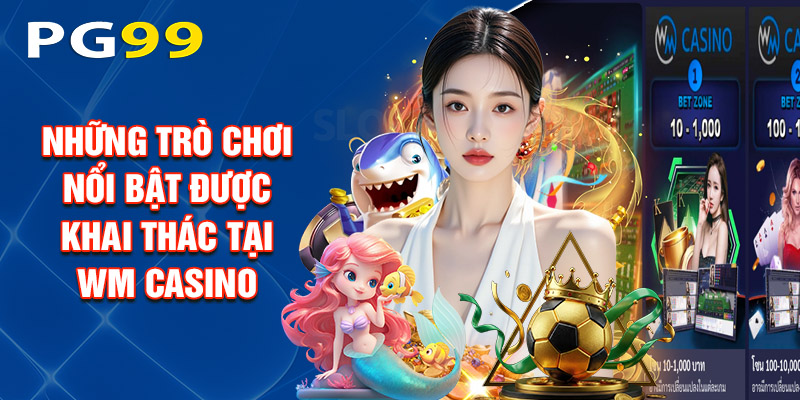 Những Trò Chơi Nổi Bật Được Khai Thác Tại Wm Casino