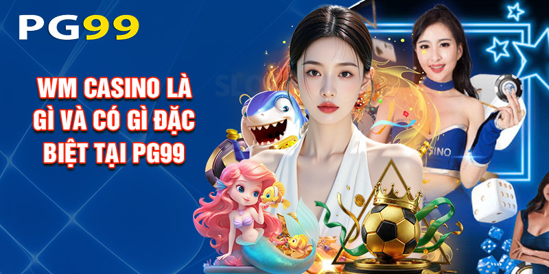 Wm Casino Là Gì Và Có Gì Đặc Biệt Tại PG99?