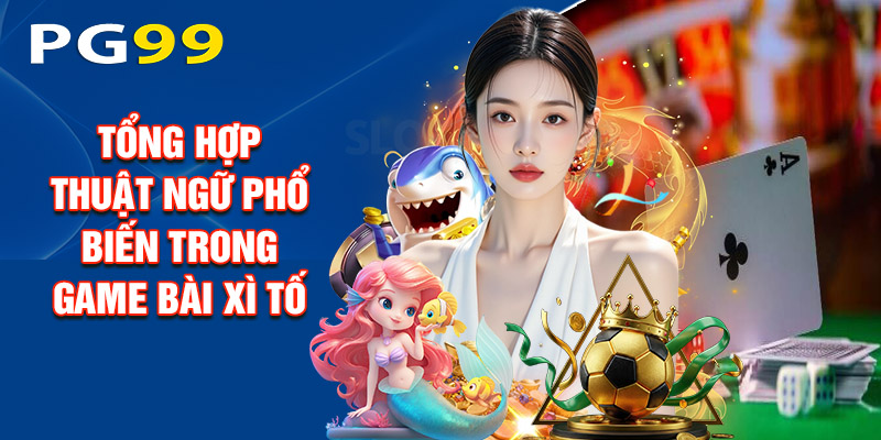 Tổng Hợp Thuật Ngữ Phổ Biến Trong Game Bài Xì Tố