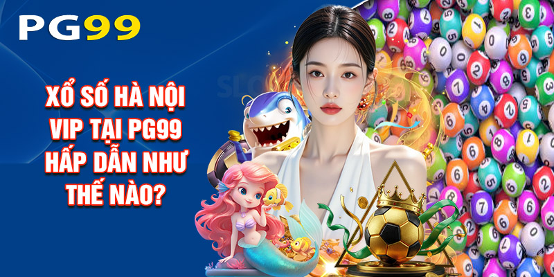 Xổ Số Hà Nội Vip Tại PG99 Hấp Dẫn Như Thế Nào?