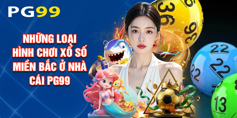 Những Loại Hình Chơi Xổ Số Miền Bắc Ở Nhà Cái PG99