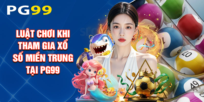 Luật Chơi Cụ Thể Khi Tham Gia Xổ Số Miền Trung Tại PG99