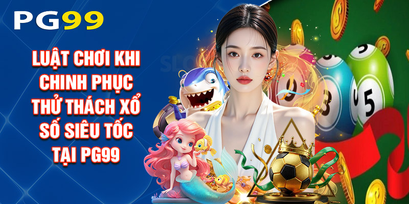 Luật Chơi Khi Chinh Phục Thử Thách Xổ Số Siêu Tốc Tại PG99
