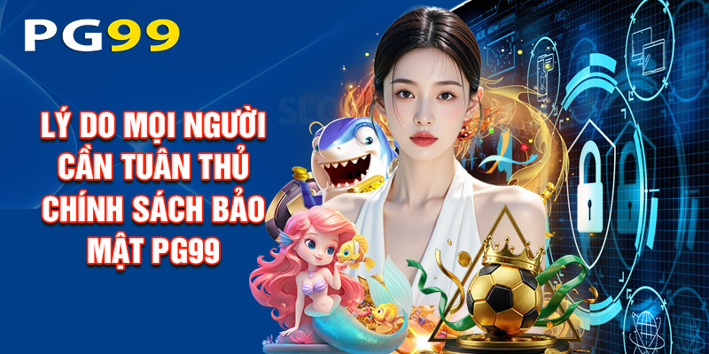 Lý Do Mọi Người Cần Tuân Thủ Chính Sách Bảo Mật PG99