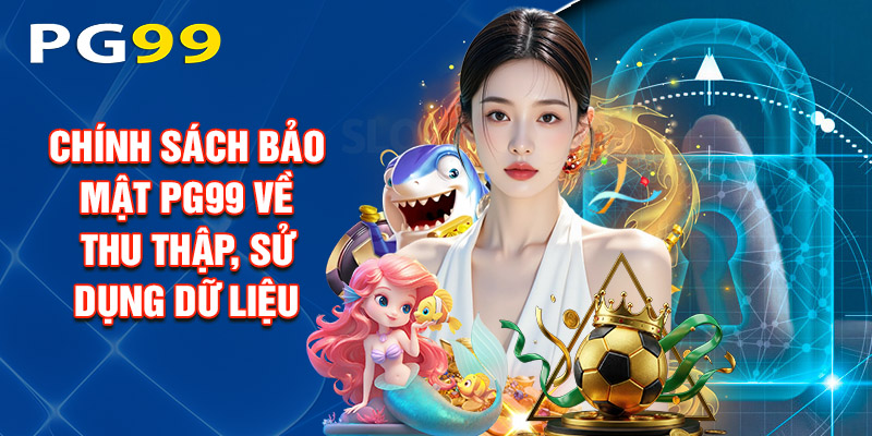 Chính Sách Bảo Mật PG99 Về Thu Thập, Sử Dụng Dữ Liệu