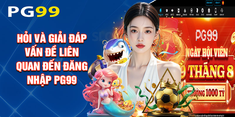 Hỏi Và Giải Đáp Vấn Đề Liên Quan Đến Đăng Nhập PG99