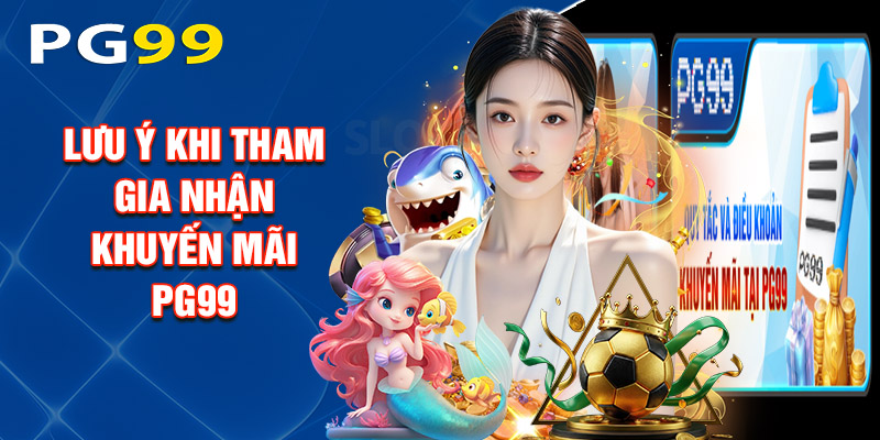 Lưu Ý Khi Tham Gia Nhận Khuyến Mãi PG99