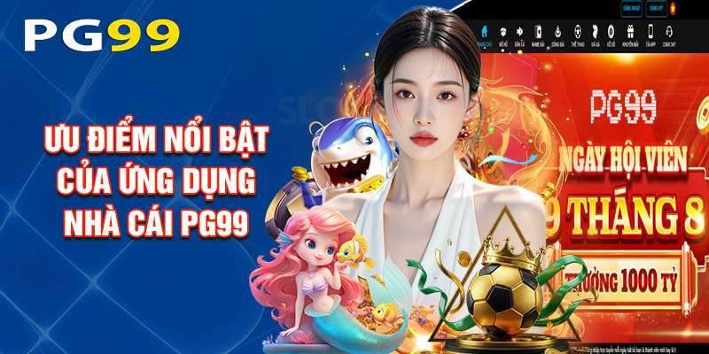Ưu Điểm Nổi Bật Của Ứng Dụng Nhà Cái PG99