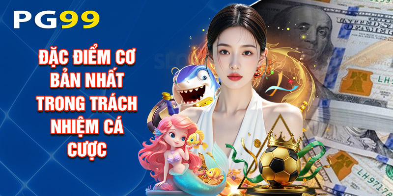 Đặc Điểm Cơ Bản Nhất Trong Trách Nhiệm Cá Cược