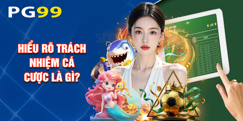 Hiểu Rõ Trách Nhiệm Cá Cược Là Gì?